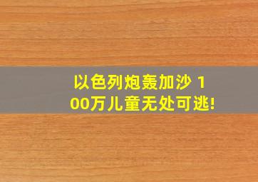 以色列炮轰加沙 100万儿童无处可逃!